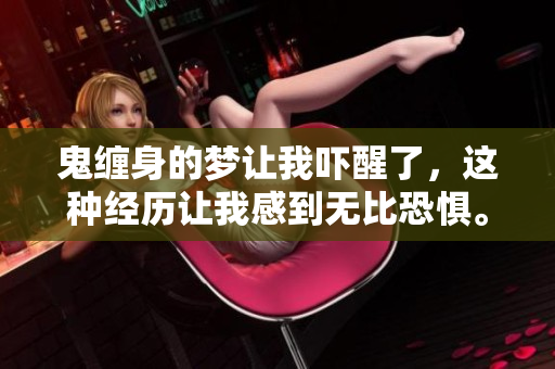 鬼缠身的梦让我吓醒了，这种经历让我感到无比恐惧。
