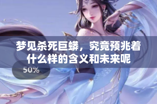梦见杀死巨蟒，究竟预兆着什么样的含义和未来呢