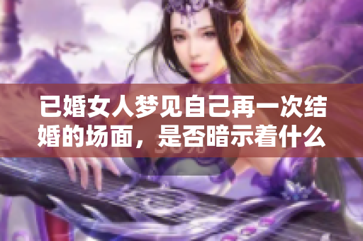 已婚女人梦见自己再一次结婚的场面，是否暗示着什么特别的心情呢