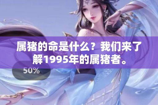 属猪的命是什么？我们来了解1995年的属猪者。