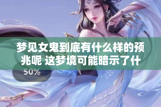 梦见女鬼到底有什么样的预兆呢 这梦境可能暗示了什么呢