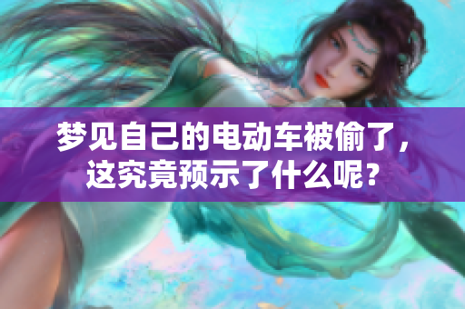 梦见自己的电动车被偷了，这究竟预示了什么呢？