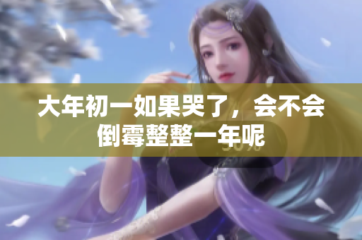大年初一如果哭了，会不会倒霉整整一年呢