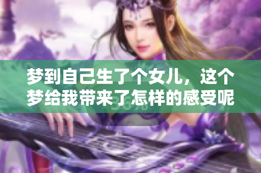 梦到自己生了个女儿，这个梦给我带来了怎样的感受呢