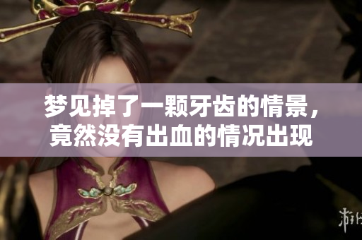 梦见掉了一颗牙齿的情景，竟然没有出血的情况出现