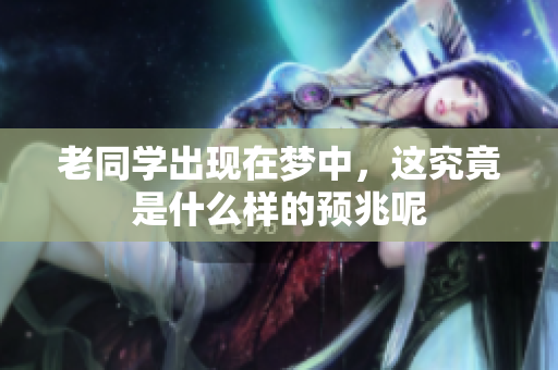 老同学出现在梦中，这究竟是什么样的预兆呢