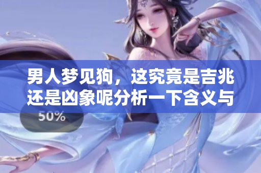 男人梦见狗，这究竟是吉兆还是凶象呢分析一下含义与解读