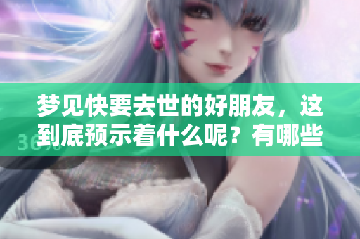 梦见快要去世的好朋友，这到底预示着什么呢？有哪些深层含义值得关注？