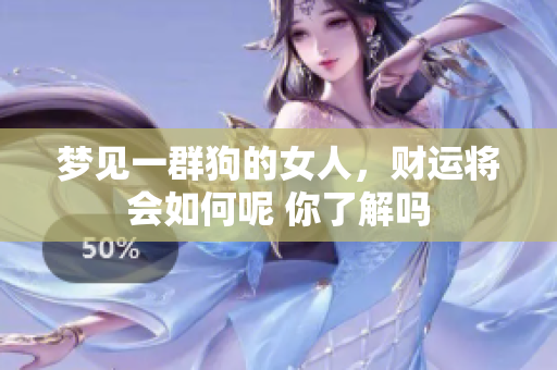 梦见一群狗的女人，财运将会如何呢 你了解吗