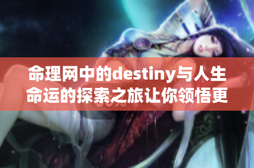 命理网中的destiny与人生命运的探索之旅让你领悟更多人生智慧