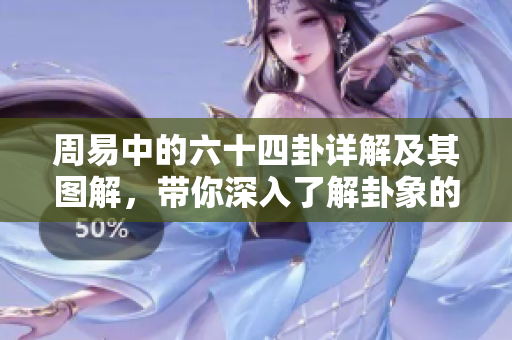 周易中的六十四卦详解及其图解，带你深入了解卦象的奥秘