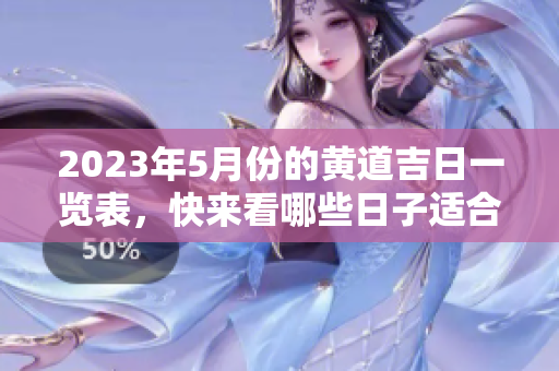 2023年5月份的黄道吉日一览表，快来看哪些日子适合你吧