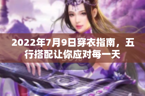2022年7月9日穿衣指南，五行搭配让你应对每一天