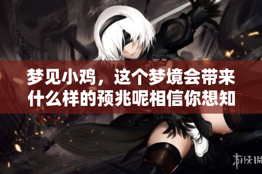 梦见小鸡，这个梦境会带来什么样的预兆呢相信你想知道。