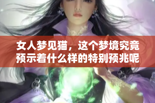 女人梦见猫，这个梦境究竟预示着什么样的特别预兆呢