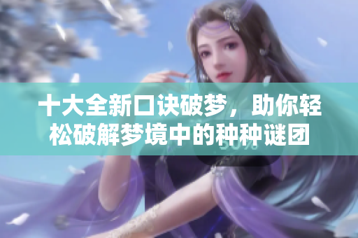 十大全新口诀破梦，助你轻松破解梦境中的种种谜团