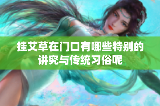 挂艾草在门口有哪些特别的讲究与传统习俗呢