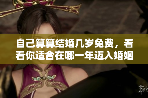 自己算算结婚几岁免费，看看你适合在哪一年迈入婚姻殿堂
