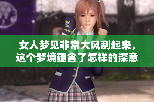 女人梦见非常大风刮起来，这个梦境蕴含了怎样的深意与启示呢