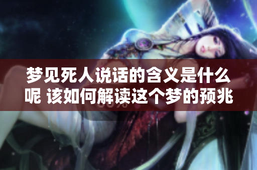 梦见死人说话的含义是什么呢 该如何解读这个梦的预兆呢