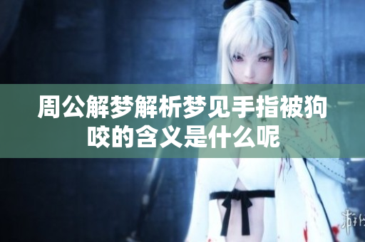 周公解梦解析梦见手指被狗咬的含义是什么呢