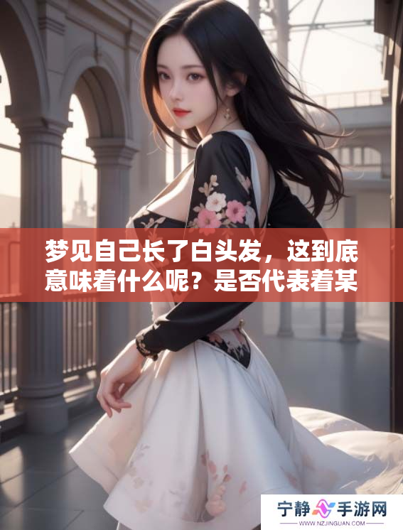梦见自己长了白头发，这到底意味着什么呢？是否代表着某种预兆呢？