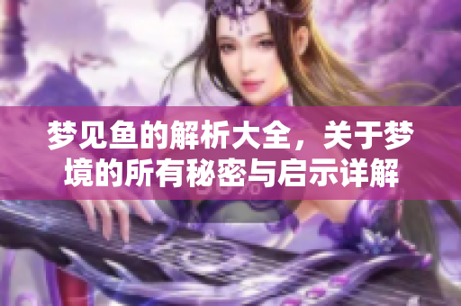 梦见鱼的解析大全，关于梦境的所有秘密与启示详解
