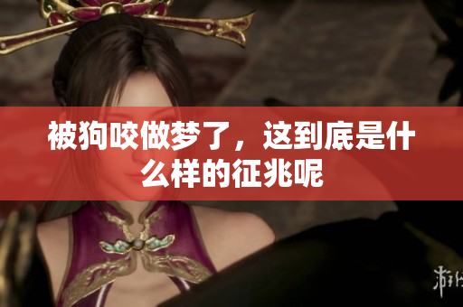 被狗咬做梦了，这到底是什么样的征兆呢