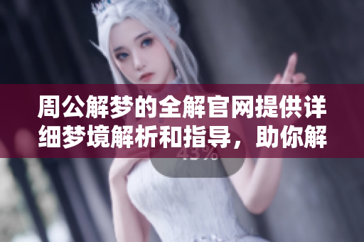 周公解梦的全解官网提供详细梦境解析和指导，助你解析梦中奥秘