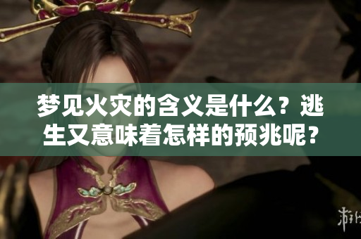 梦见火灾的含义是什么？逃生又意味着怎样的预兆呢？