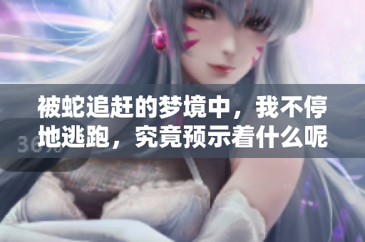 被蛇追赶的梦境中，我不停地逃跑，究竟预示着什么呢