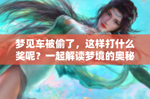 梦见车被偷了，这样打什么奖呢？一起解读梦境的奥秘与玄机！