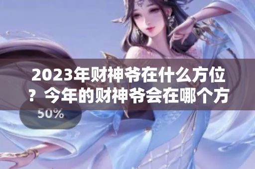 2023年财神爷在什么方位？今年的财神爷会在哪个方向呢？