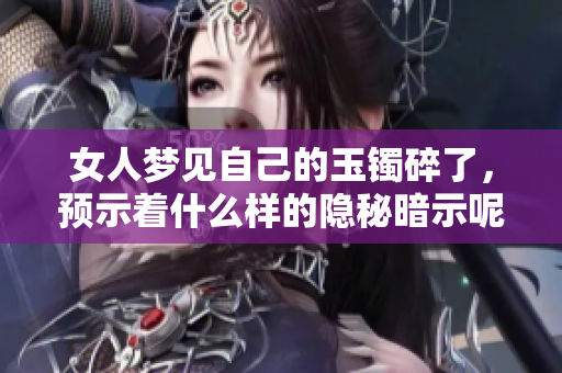 女人梦见自己的玉镯碎了，预示着什么样的隐秘暗示呢