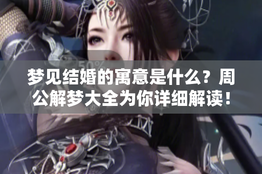 梦见结婚的寓意是什么？周公解梦大全为你详细解读！