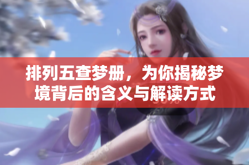 ***查梦册，为你揭秘梦境背后的含义与解读方式