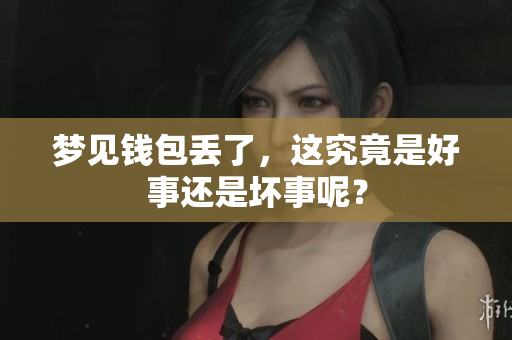 梦见钱包丢了，这究竟是好事还是坏事呢？