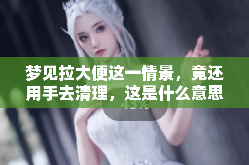 梦见拉大便这一情景，竟还用手去清理，这是什么意思呢