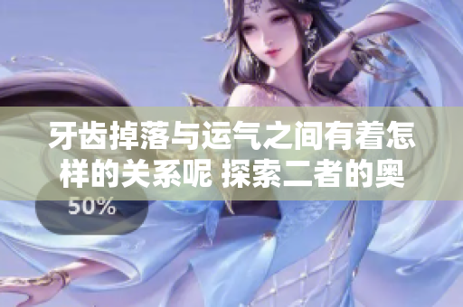 牙齿掉落与运气之间有着怎样的关系呢 探索二者的奥秘与影响因素