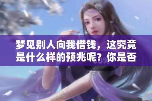 梦见别人向我借钱，这究竟是什么样的预兆呢？你是否曾经想过？