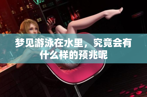 梦见游泳在水里，究竟会有什么样的预兆呢