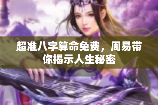 超准八字算命免费，周易带你揭示人生秘密