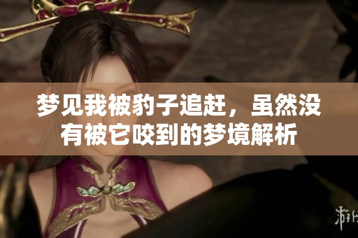 梦见我被豹子追赶，虽然没有被它咬到的梦境解析