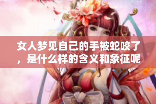 女人梦见自己的手被蛇咬了，是什么样的含义和象征呢