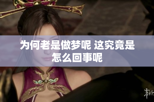 为何老是做梦呢 这究竟是怎么回事呢