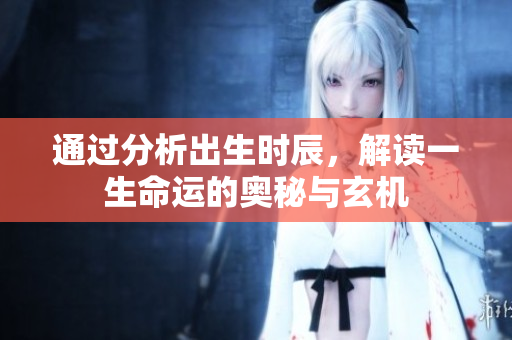 通过分析出生时辰，解读一生命运的奥秘与玄机