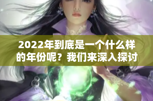 2022年到底是一个什么样的年份呢？我们来深入探讨一下。