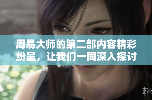 周易**的第二部内容精彩纷呈，让我们一同深入探讨其中的智慧与奥秘