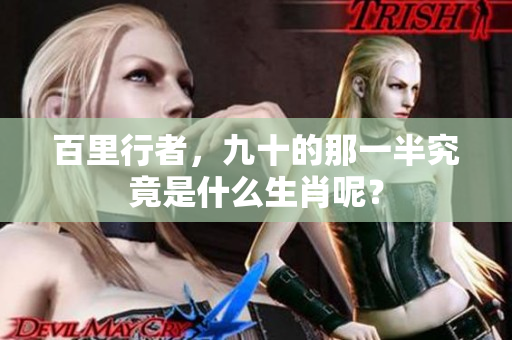 百里行者，九十的那一半究竟是什么生肖呢？