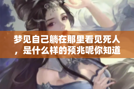 梦见自己躺在那里看见死人，是什么样的预兆呢你知道吗